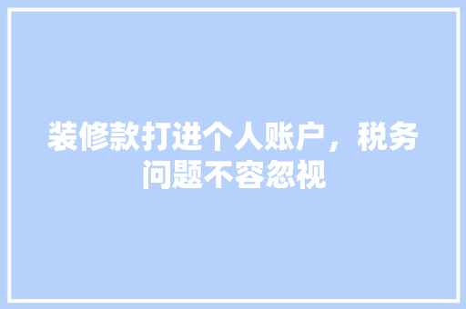 装修款打进个人账户，税务问题不容忽视  第1张