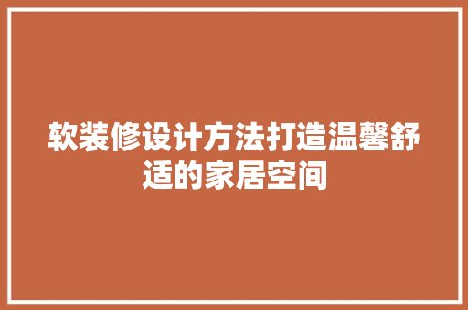 软装修设计方法打造温馨舒适的家居空间