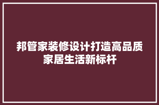邦管家装修设计打造高品质家居生活新标杆