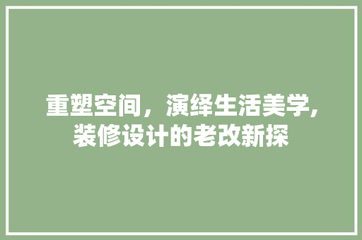 重塑空间，演绎生活美学,装修设计的老改新探