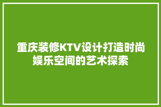 重庆装修KTV设计打造时尚娱乐空间的艺术探索