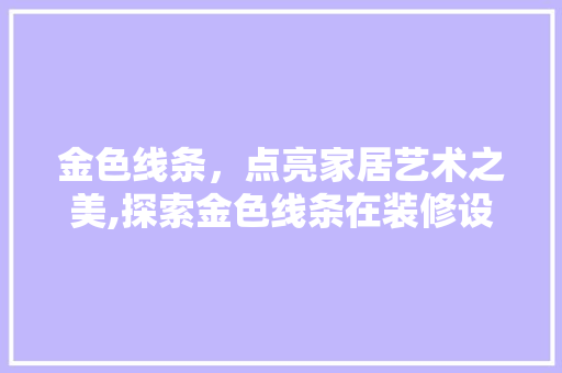 金色线条，点亮家居艺术之美,探索金色线条在装修设计中的独特魅力  第1张