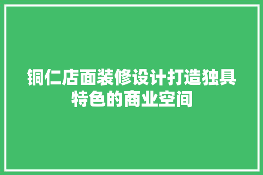 铜仁店面装修设计打造独具特色的商业空间