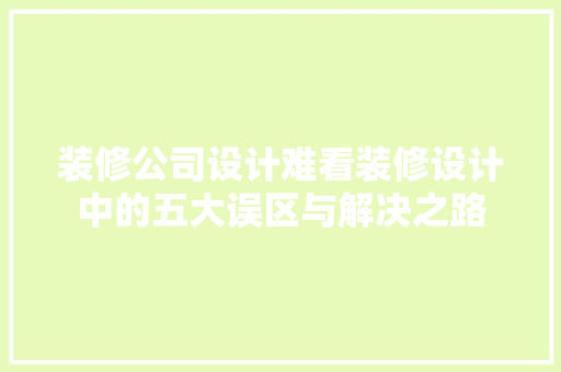 装修公司设计难看装修设计中的五大误区与解决之路