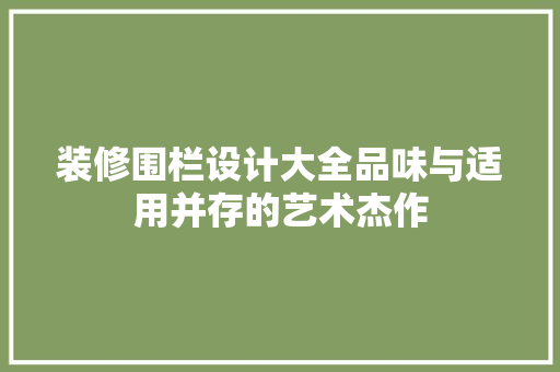 装修围栏设计大全品味与适用并存的艺术杰作