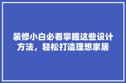 装修小白必看掌握这些设计方法，轻松打造理想家居