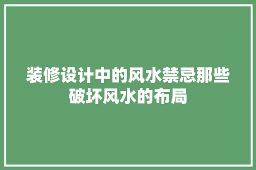 装修设计中的风水禁忌那些破坏风水的布局