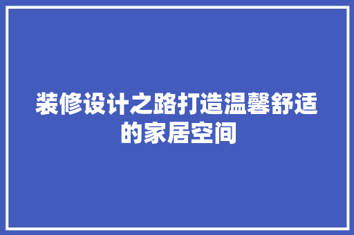 装修设计之路打造温馨舒适的家居空间