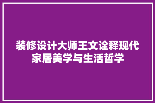 装修设计大师王文诠释现代家居美学与生活哲学