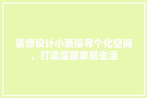 装修设计小萧探寻个化空间，打造温馨家居生活