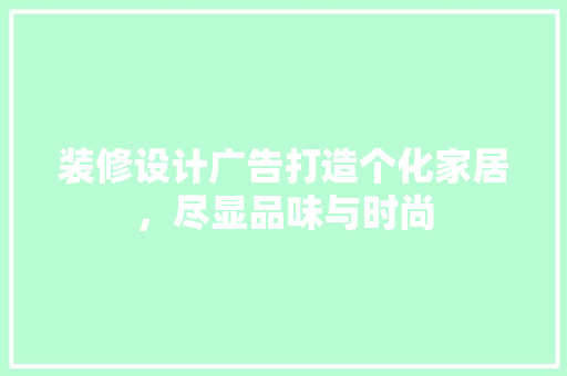装修设计广告打造个化家居，尽显品味与时尚