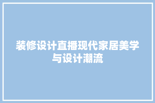 装修设计直播现代家居美学与设计潮流