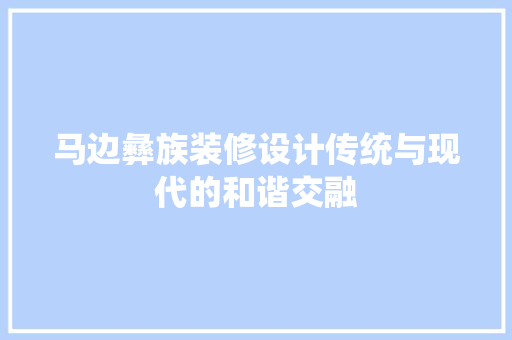 马边彝族装修设计传统与现代的和谐交融