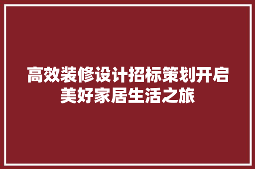 高效装修设计招标策划开启美好家居生活之旅