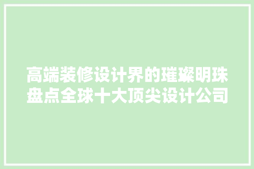 高端装修设计界的璀璨明珠盘点全球十大顶尖设计公司