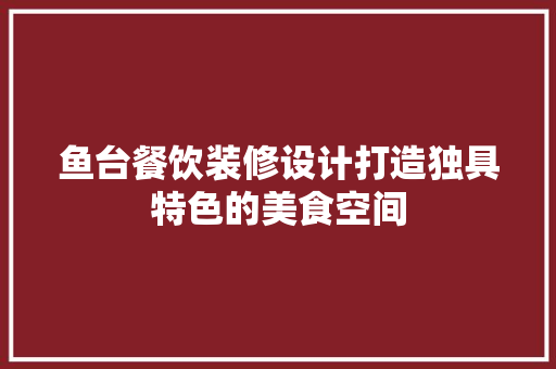 鱼台餐饮装修设计打造独具特色的美食空间
