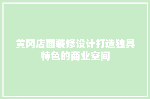 黄冈店面装修设计打造独具特色的商业空间