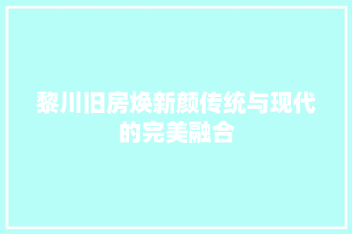 黎川旧房焕新颜传统与现代的完美融合