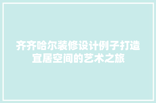 齐齐哈尔装修设计例子打造宜居空间的艺术之旅