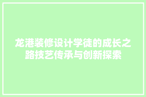 龙港装修设计学徒的成长之路技艺传承与创新探索