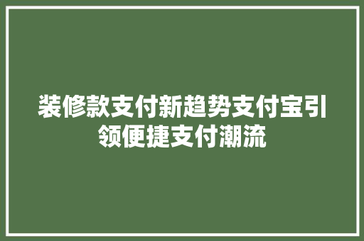 装修款支付新趋势支付宝引领便捷支付潮流