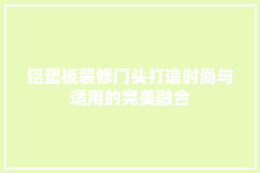 铝塑板装修门头打造时尚与适用的完美融合