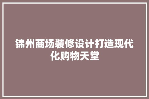 锦州商场装修设计打造现代化购物天堂