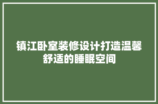 镇江卧室装修设计打造温馨舒适的睡眠空间