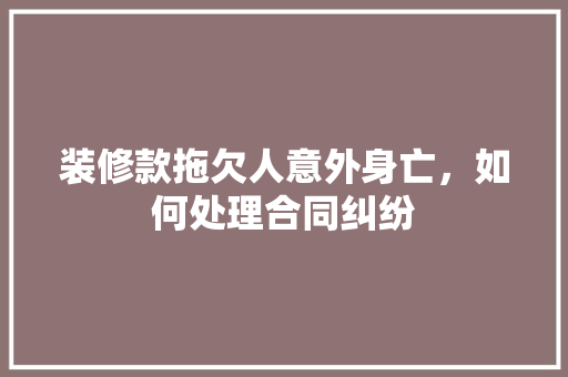 装修款拖欠人意外身亡，如何处理合同纠纷