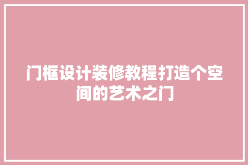 门框设计装修教程打造个空间的艺术之门