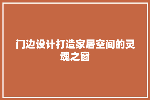 门边设计打造家居空间的灵魂之窗