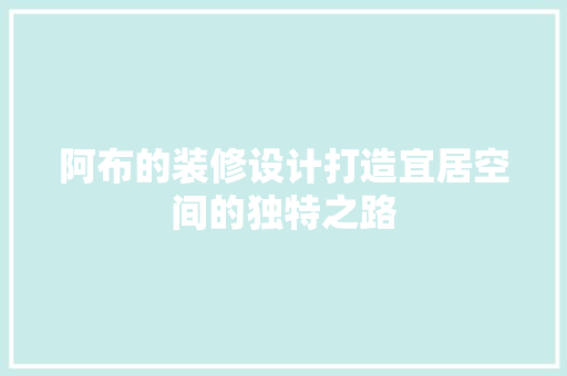 阿布的装修设计打造宜居空间的独特之路
