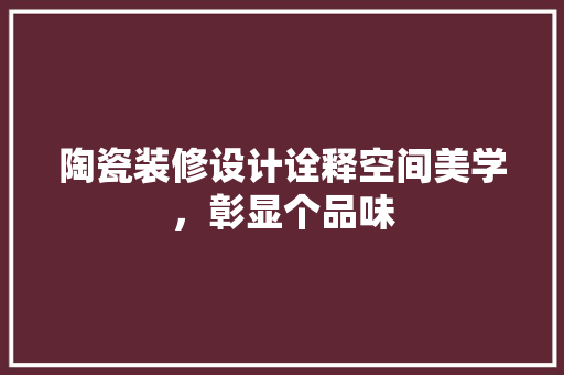 陶瓷装修设计诠释空间美学，彰显个品味