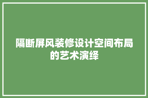 隔断屏风装修设计空间布局的艺术演绎