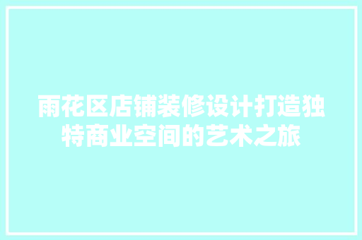 雨花区店铺装修设计打造独特商业空间的艺术之旅