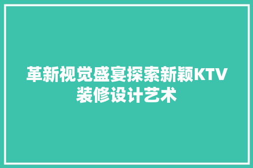革新视觉盛宴探索新颖KTV装修设计艺术