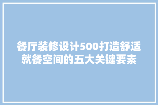餐厅装修设计500打造舒适就餐空间的五大关键要素