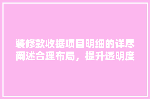 装修款收据项目明细的详尽阐述合理布局，提升透明度
