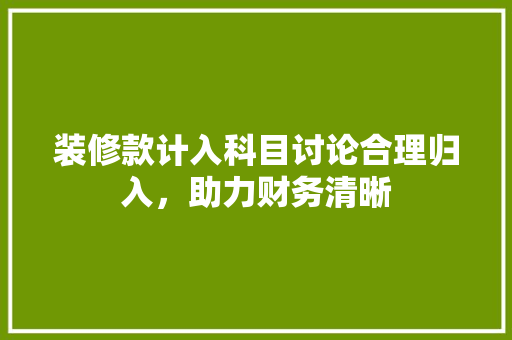 装修款计入科目讨论合理归入，助力财务清晰