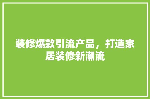 装修爆款引流产品，打造家居装修新潮流