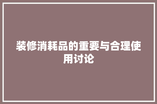 装修消耗品的重要与合理使用讨论