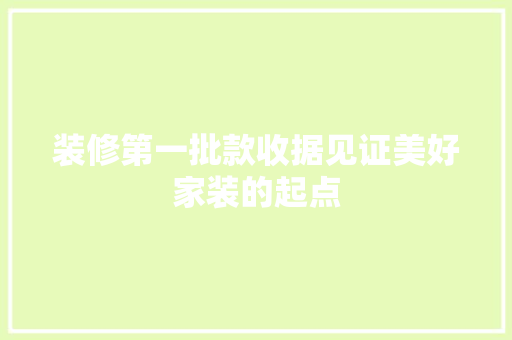 装修第一批款收据见证美好家装的起点