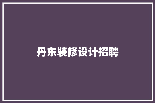 丹东装修设计招聘