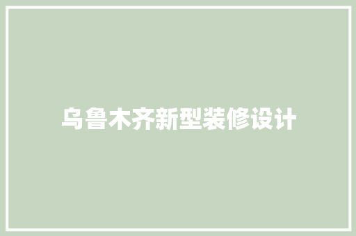乌鲁木齐新型装修设计