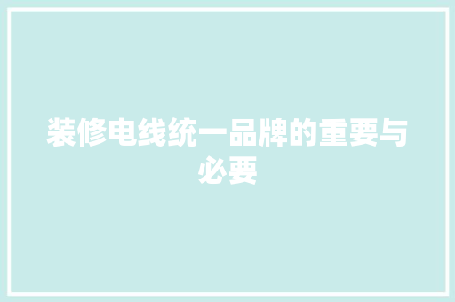装修电线统一品牌的重要与必要
