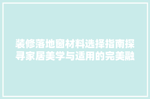 装修落地窗材料选择指南探寻家居美学与适用的完美融合