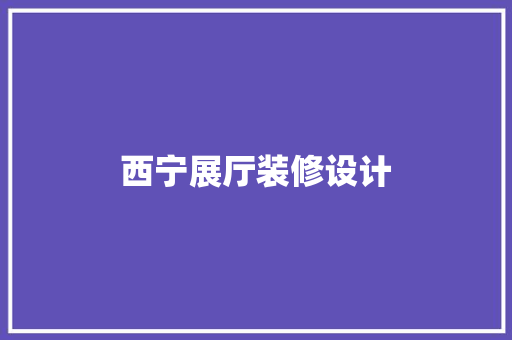 西宁展厅装修设计