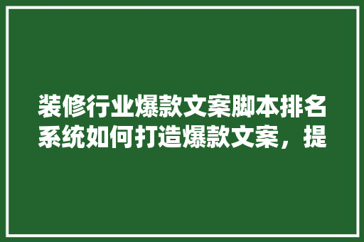 装修行业爆款文案脚本排名系统如何打造爆款文案，提升装修企业竞争力