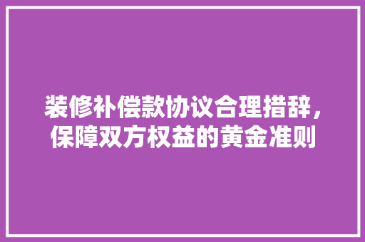 装修补偿款协议合理措辞，保障双方权益的黄金准则