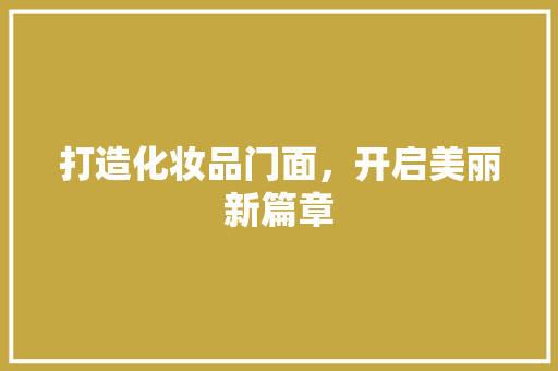 打造化妆品门面，开启美丽新篇章